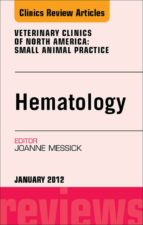 HEMATOLOGY, AN ISSUE OF VETERINARY CLINICS: SMALL ANIMAL PRACTICE - E-BOOK HEMATOLOGY, AN ISSUE OF VETERINARY CLINICS: SMALL ANIMAL PRACTICE - E-BOOK