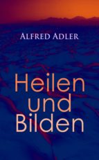 ALFRED ADLER: HEILEN UND BILDEN ALFRED ADLER: HEILEN UND BILDEN