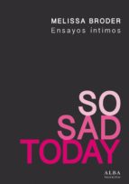 SO SAD TODAY. ENSAYOS ÍNTIMOS SO SAD TODAY. ENSAYOS ÍNTIMOS