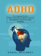 Adhd: The Complete Guide to Positive Parenting to Empower Your Kid (Non-medication Treatments and Skills for Children)