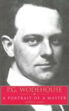 P.G. WODEHOUSE: A PORTRAIT OF A MASTER P.G. WODEHOUSE: A PORTRAIT OF A MASTER