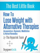 HOW TO LOSE WEIGHT WITH ALTERNATIVE THERAPIES: ACUPUNCTURE, HYPNOSIS, MEDITATION AND HERBAL REMEDIES HOW TO LOSE WEIGHT WITH ALTERNATIVE THERAPIES: ACUPUNCTURE, HYPNOSIS, MEDITATION AND HERBAL REMEDIES
