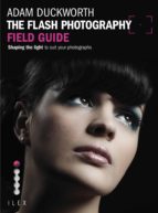 THE FLASH PHOTOGRAPHY FIELD GUIDE THE FLASH PHOTOGRAPHY FIELD GUIDE