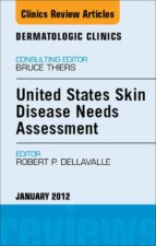 UNITED STATES SKIN DISEASE NEEDS ASSESSMENT, AN ISSUE OF DERMATOLOGIC CLINICS - E-BOOK UNITED STATES SKIN DISEASE NEEDS ASSESSMENT, AN ISSUE OF DERMATOLOGIC CLINICS - E-BOOK