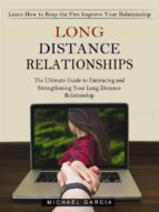 Long Distance Relationships: Learn How to Keep the Fire Improve Your Relationship (The Ultimate Guide to Embracing and Strengthening Your Long Distance Relationship)