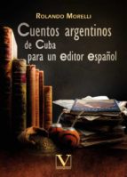 CUENTOS ARGENTINOS DE CUBA PARA UN EDITOR ESPAÑOL CUENTOS ARGENTINOS DE CUBA PARA UN EDITOR ESPAÑOL