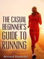 THE CASUAL BEGINNER?S GUIDE TO RUNNING THE CASUAL BEGINNER?S GUIDE TO RUNNING