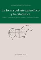 LA FORMA DEL ARTE PALEOLÍTICO Y LA ESTADÍSTICA: ANÁLISIS DE LA FORMA DEL ARTE FIGURATIVO PALEOLÍTICO Y SU TRATAMIENTO ESTADÍSTICO LA FORMA DEL ARTE PALEOLÍTICO Y LA ESTADÍSTICA: ANÁLISIS DE LA FORMA DEL ARTE FIGURATIVO PALEOLÍTICO Y SU TRATAMIENTO ESTADÍSTICO