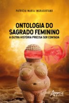 ONTOLOGIA DO SAGRADO FEMININO: A OUTRA HISTÓRIA PRECISA SER CONTADA ONTOLOGIA DO SAGRADO FEMININO: A OUTRA HISTÓRIA PRECISA SER CONTADA
