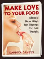 MAKE LOVE TO YOUR FOOD: WICKED NEW WAYS FOR WOMEN TO LOSE WEIGHT MAKE LOVE TO YOUR FOOD: WICKED NEW WAYS FOR WOMEN TO LOSE WEIGHT