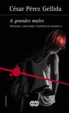 A GRANDES MALES (REFRANES, CANCIONES Y RASTROS DE SANGRE 3) A GRANDES MALES (REFRANES, CANCIONES Y RASTROS DE SANGRE 3)