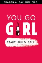 YOU GO GIRL: START. BUILD. SELL. YOU GO GIRL: START. BUILD. SELL.