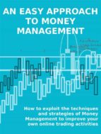 AN EASY APPROACH TO MONEY MANAGEMENT. How to exploit the techniques and strategies of Money Management to improve your own online trading activities. 