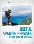250 USEFUL SPANISH PHRASES WHILE BACKPACKING (SPANISH VOCABULARY, USAGE, AND PRONUNCIATION TIPS) 250 USEFUL SPANISH PHRASES WHILE BACKPACKING (SPANISH VOCABULARY, USAGE, AND PRONUNCIATION TIPS)