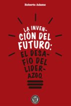 LA INVENCIÓN DEL FUTURO: EL DESAFÍO DEL LIDERAZGO LA INVENCIÓN DEL FUTURO: EL DESAFÍO DEL LIDERAZGO