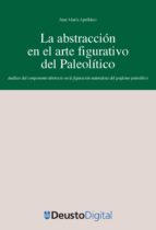 LA ABSTRACCIÓN EN EL ARTE FIGURATIVO DEL PALEOLÍTICO: ANÁLISIS DEL COMPONENTE ABSTRACTO EN LA FIGURACIÓN NATURALISTA DEL GRAFISMO PALEOLÍTICO LA ABSTRACCIÓN EN EL ARTE FIGURATIVO DEL PALEOLÍTICO: ANÁLISIS DEL COMPONENTE ABSTRACTO EN LA FIGURACIÓN NATURALISTA DEL GRAFISMO PALEOLÍTICO