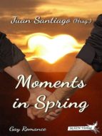 MOMENTS IN SPRING MOMENTS IN SPRING
