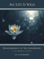 All Life Is Yoga: Remembrance of Sri Aurobindo (2)