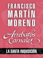 ARREBATOS CARNALES. LA SANTA INQUISICIÓN ARREBATOS CARNALES. LA SANTA INQUISICIÓN
