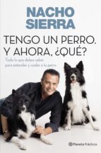 TENGO UN PERRO. Y AHORA, ¿QUÉ? TENGO UN PERRO. Y AHORA, ¿QUÉ?