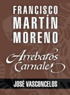 ARREBATOS CARNALES. JOSÉ VASCONCELOS ARREBATOS CARNALES. JOSÉ VASCONCELOS