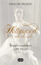 HOLLYWOOD ERA EL CIELO. BIOGRAFÍA NOVELADA DE LUPE VÉLEZ HOLLYWOOD ERA EL CIELO. BIOGRAFÍA NOVELADA DE LUPE VÉLEZ