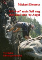 ICH WERF' MEIN SEIL WEG UND KAUF' MIR 'NE ANGEL - VERRÜCKTE KLETTERGESCHICHTEN ICH WERF' MEIN SEIL WEG UND KAUF' MIR 'NE ANGEL - VERRÜCKTE KLETTERGESCHICHTEN