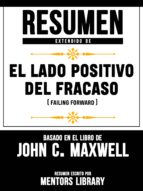 RESUMEN EXTENDIDO DE EL LADO POSITIVO DEL FRACASO (FAILING FORWARD) - BASADO EN EL LIBRO JOHN C. MAXWELL RESUMEN EXTENDIDO DE EL LADO POSITIVO DEL FRACASO (FAILING FORWARD) - BASADO EN EL LIBRO JOHN C. MAXWELL