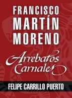 ARREBATOS CARNALES. FELIPE CARRILLO PUERTO ARREBATOS CARNALES. FELIPE CARRILLO PUERTO