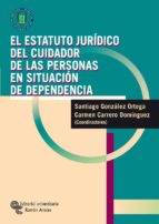 EL ESTATUTO JURÍDICO DEL CUIDADOR DE LAS PERSONAS EN SITUACIÓN DE DEPENDENCIA EL ESTATUTO JURÍDICO DEL CUIDADOR DE LAS PERSONAS EN SITUACIÓN DE DEPENDENCIA