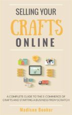 Selling Your Crafts Online:  A Complete Guide to the E-Commerce of Crafts and Starting a Business from Scratch