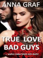 TRUE LOVE BAD GUYS ... WAHRE LIEBE LOHNT SICH DOCH TRUE LOVE BAD GUYS ... WAHRE LIEBE LOHNT SICH DOCH
