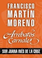 ARREBATOS CARNALES. SOR JUANA INÉS DE LA CRUZ ARREBATOS CARNALES. SOR JUANA INÉS DE LA CRUZ