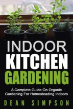 Indoor Kitchen Gardening: A Complete Guide On Organic Gardening For Homesteading Indoors