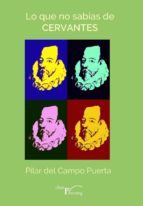 LO QUE NO SABÍAS DE CERVANTES LO QUE NO SABÍAS DE CERVANTES
