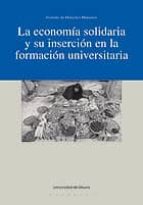 LA ECONOMÍA SOLIDARIA Y SU INSERCIÓN EN LA FORMACIÓN UNIVERSITARIA LA ECONOMÍA SOLIDARIA Y SU INSERCIÓN EN LA FORMACIÓN UNIVERSITARIA