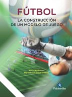 FÚTBOL. LA CONSTRUCCIÓN DE UN MODELO DE JUEGO FÚTBOL. LA CONSTRUCCIÓN DE UN MODELO DE JUEGO