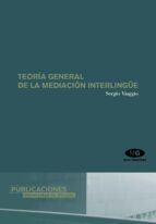 TEORÍA GENERAL DE LA MEDIACIÓN INTERLINGÜE TEORÍA GENERAL DE LA MEDIACIÓN INTERLINGÜE