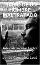 DIARIO DE UN HOMBRE MALTRATADO. (BASADO EN HECHOS REALES) DIARIO DE UN HOMBRE MALTRATADO. (BASADO EN HECHOS REALES)