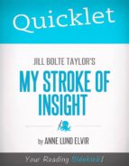 QUICKLET ON JILL BOLTE TAYLOR'S MY STROKE OF INSIGHT (CLIFFSNOTES-LIKE SUMMARY AND ANALYSIS) QUICKLET ON JILL BOLTE TAYLOR'S MY STROKE OF INSIGHT (CLIFFSNOTES-LIKE SUMMARY AND ANALYSIS)