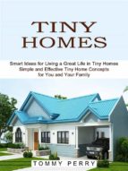 Tiny Homes: Smart Ideas for Living a Great Life in Tiny Homes (Simple and Effective Tiny Home Concepts for You and Your Family)