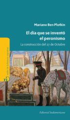 EL DÍA QUE SE INVENTÓ EL PERONISMO EL DÍA QUE SE INVENTÓ EL PERONISMO
