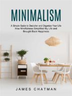 Minimalism: A Simple Guide to Declutter and Organize Your Life (How Mindfulness Simplified My Life and Brought Back Happiness)