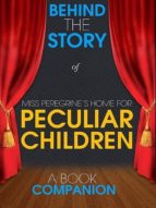 MISS PEREGRINE'S HOME FOR PECULIAR CHILDREN-BEHIND THE STORY MISS PEREGRINE'S HOME FOR PECULIAR CHILDREN-BEHIND THE STORY