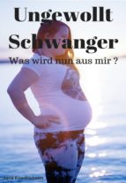 UNGEWOLLT SCHWANGER - WAS WIRD NUN AUS MIR? UNGEWOLLT SCHWANGER - WAS WIRD NUN AUS MIR?