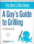 A GUY'S GUIDE TO GRILLING A GUY'S GUIDE TO GRILLING