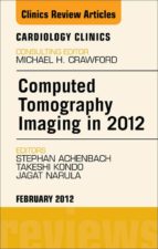 COMPUTED TOMOGRAPHY IMAGING IN 2012, AN ISSUE OF CARDIOLOGY CLINICS - E-BOOK COMPUTED TOMOGRAPHY IMAGING IN 2012, AN ISSUE OF CARDIOLOGY CLINICS - E-BOOK
