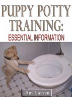 PUPPY POTTY TRAINING: ESSENTIAL INFORMATION PUPPY POTTY TRAINING: ESSENTIAL INFORMATION
