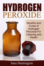 Hydrogen Peroxide: Benefits and Cures of Hydrogen Peroxide For Cleaning and Health