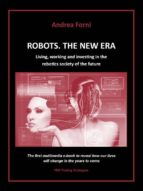 Robots. The New Era. Living, working and investing in the robotics society of the future.